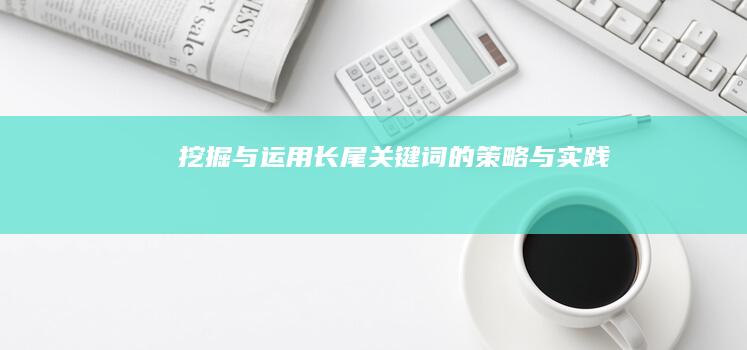 挖掘与运用长尾关键词的策略与实践